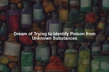 Dream of Trying to Identify Poison from Unknown Substances