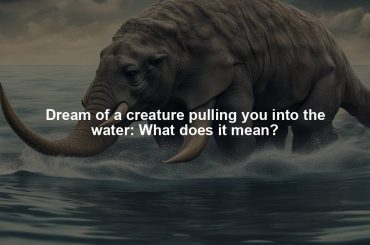 Dream of a creature pulling you into the water: What does it mean?