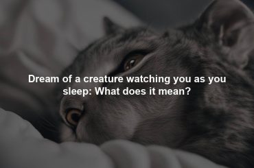 Dream of a creature watching you as you sleep: What does it mean?