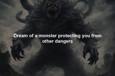 Dream of a monster protecting you from other dangers