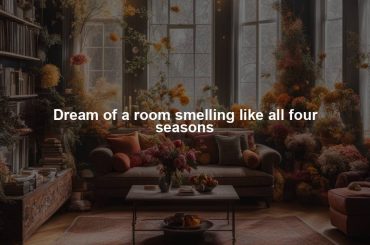 Dream of a room smelling like all four seasons