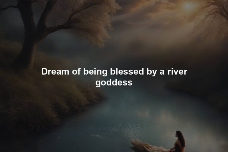 Dream of being blessed by a river goddess