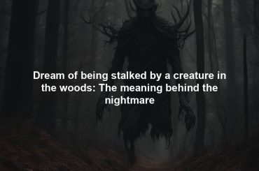 Dream of being stalked by a creature in the woods: The meaning behind the nightmare