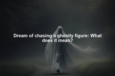 Dream of chasing a ghostly figure: What does it mean?