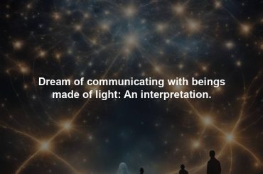 Dream of communicating with beings made of light: An interpretation.