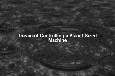 Dream of Controlling a Planet-Sized Machine