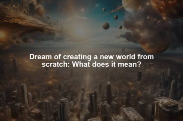 Dream of creating a new world from scratch: What does it mean?