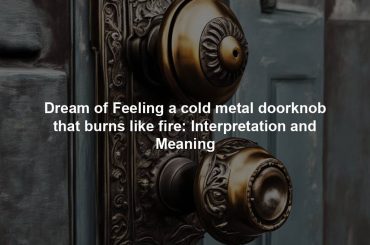 Dream of Feeling a cold metal doorknob that burns like fire: Interpretation and Meaning