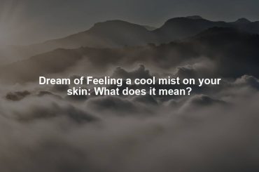 Dream of Feeling a cool mist on your skin: What does it mean?