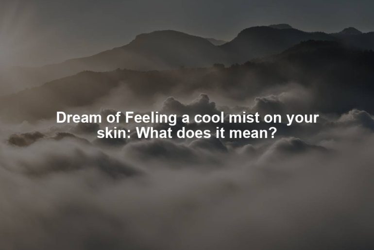 Dream of Feeling a cool mist on your skin: What does it mean?