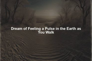 Dream of Feeling a Pulse in the Earth as You Walk