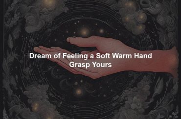 Dream of Feeling a Soft Warm Hand Grasp Yours