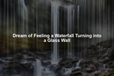 Dream of Feeling a Waterfall Turning into a Glass Wall