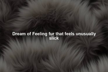 Dream of Feeling fur that feels unusually slick