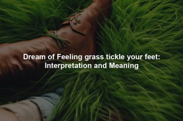 Dream of Feeling grass tickle your feet: Interpretation and Meaning