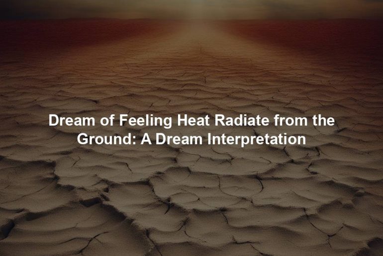 Dream of Feeling Heat Radiate from the Ground: A Dream Interpretation