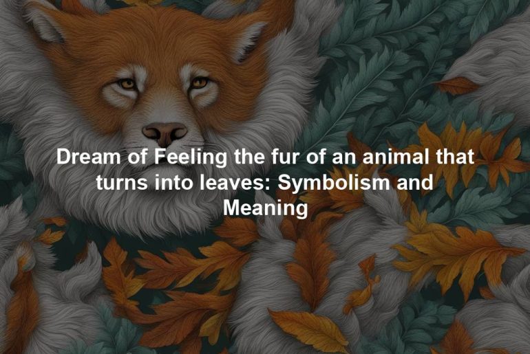 Dream of Feeling the fur of an animal that turns into leaves: Symbolism and Meaning