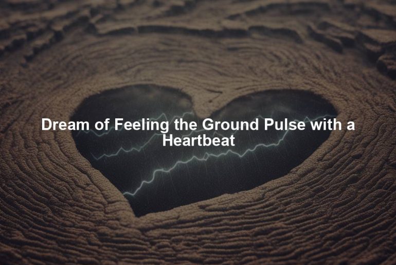 Dream of Feeling the Ground Pulse with a Heartbeat