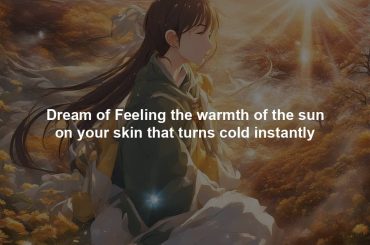 Dream of Feeling the warmth of the sun on your skin that turns cold instantly