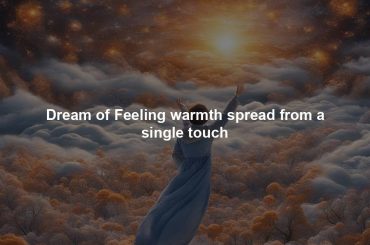 Dream of Feeling warmth spread from a single touch