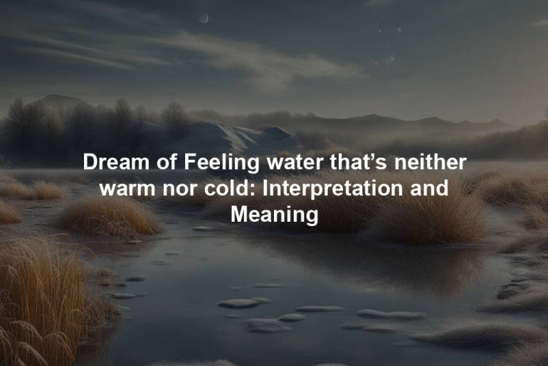 Dream of Feeling water that’s neither warm nor cold: Interpretation and Meaning