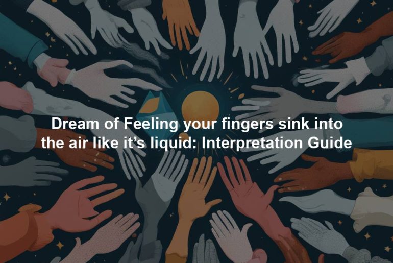 Dream of Feeling your fingers sink into the air like it’s liquid: Interpretation Guide