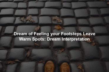 Dream of Feeling your Footsteps Leave Warm Spots: Dream Interpretation