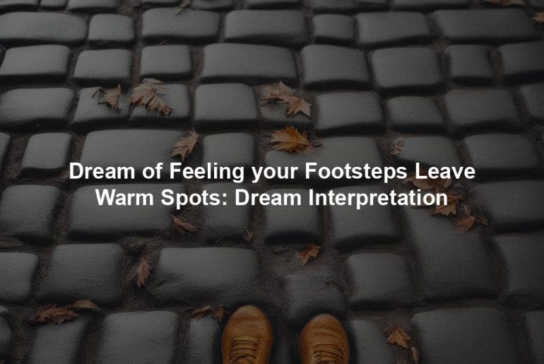 Dream of Feeling your Footsteps Leave Warm Spots: Dream Interpretation