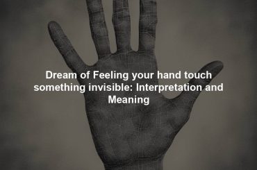 Dream of Feeling your hand touch something invisible: Interpretation and Meaning