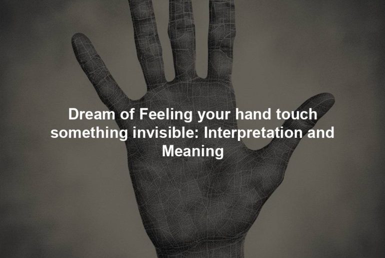 Dream of Feeling your hand touch something invisible: Interpretation and Meaning