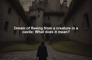 Dream of fleeing from a creature in a castle: What does it mean?