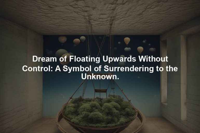 Dream of Floating Upwards Without Control: A Symbol of Surrendering to the Unknown.