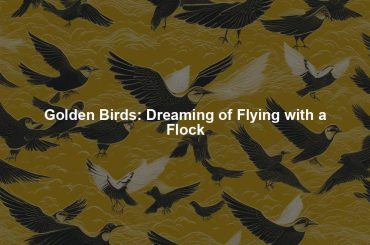 Golden Birds: Dreaming of Flying with a Flock