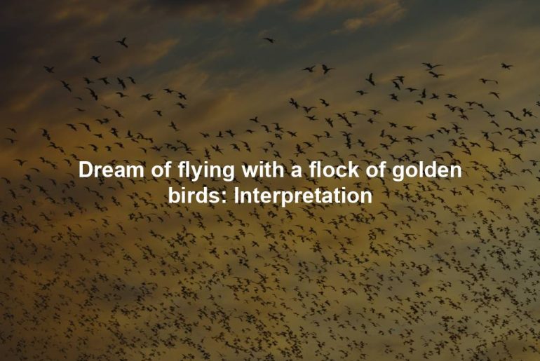 Dream of flying with a flock of golden birds: Interpretation