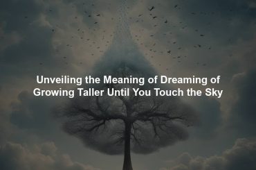 Unveiling the Meaning of Dreaming of Growing Taller Until You Touch the Sky