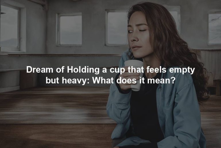 Dream of Holding a cup that feels empty but heavy: What does it mean?