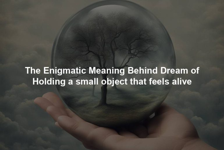 The Enigmatic Meaning Behind Dream of Holding a small object that feels alive