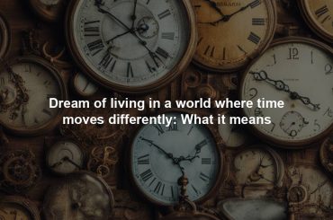 Dream of living in a world where time moves differently: What it means