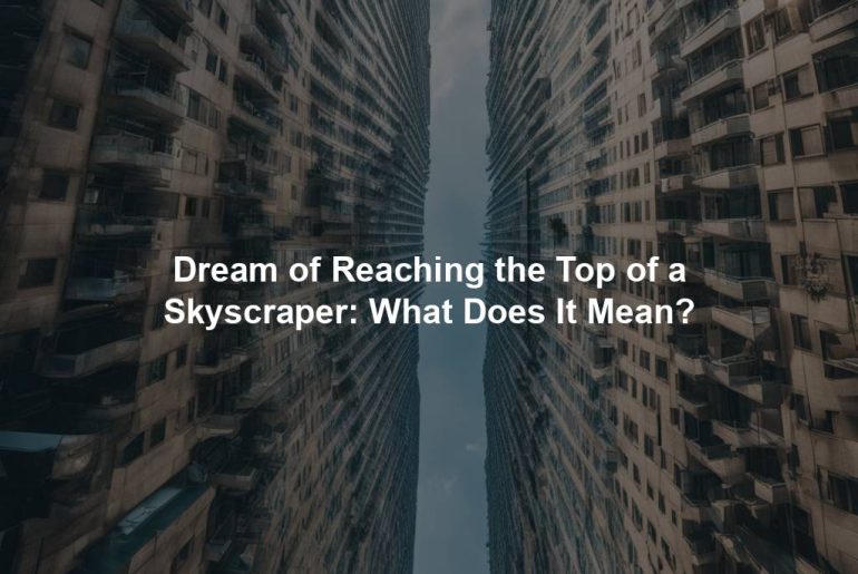 Dream of Reaching the Top of a Skyscraper: What Does It Mean?