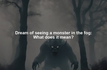 Dream of seeing a monster in the fog: What does it mean?