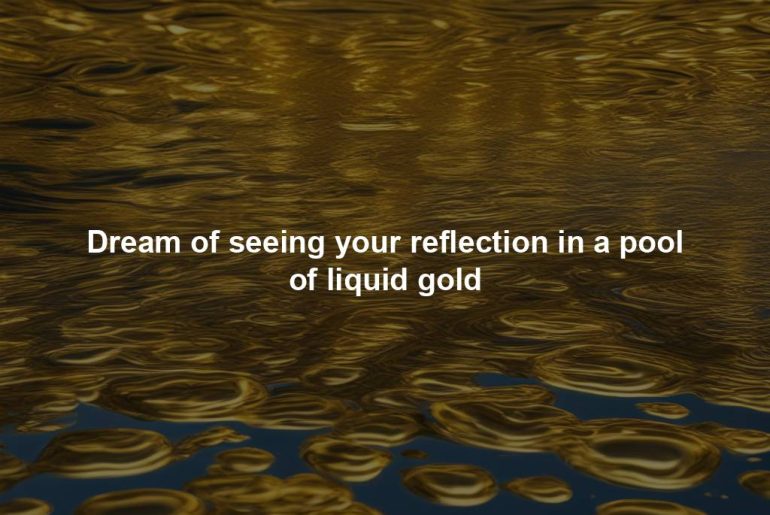 Dream of seeing your reflection in a pool of liquid gold