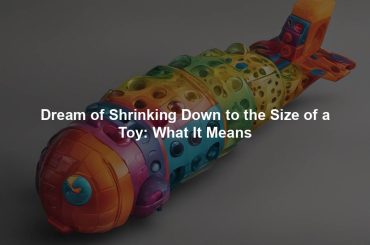 Dream of Shrinking Down to the Size of a Toy: What It Means