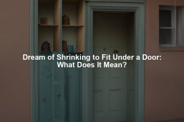Dream of Shrinking to Fit Under a Door: What Does It Mean?