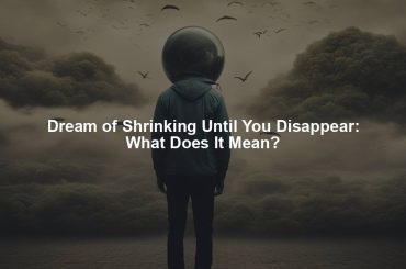 Dream of Shrinking Until You Disappear: What Does It Mean?