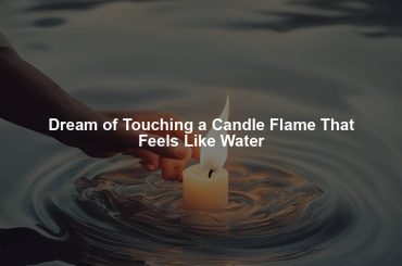 Dream of Touching a Candle Flame That Feels Like Water