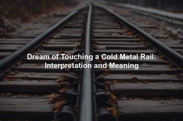 Dream of Touching a Cold Metal Rail: Interpretation and Meaning