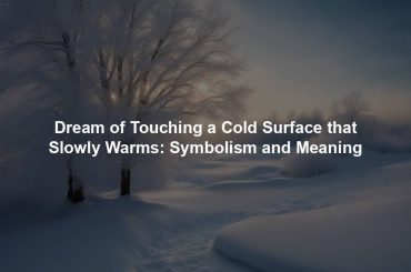 Dream of Touching a Cold Surface that Slowly Warms: Symbolism and Meaning