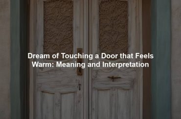 Dream of Touching a Door that Feels Warm: Meaning and Interpretation