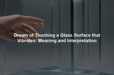 Dream of Touching a Glass Surface that Vibrates: Meaning and Interpretation