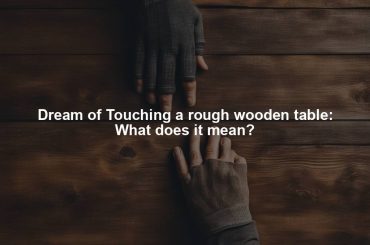 Dream of Touching a rough wooden table: What does it mean?